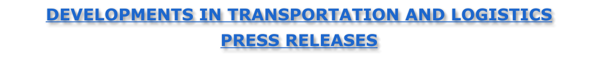 DEVELOPMENTS IN TRANSPORTATION AND LOGISTICS  PRESS RELEASES
